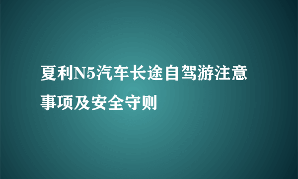 夏利N5汽车长途自驾游注意事项及安全守则