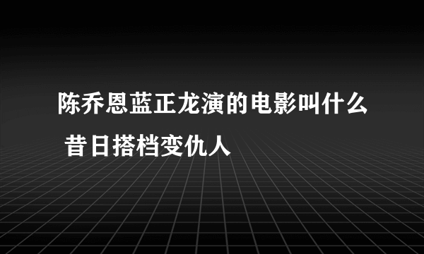 陈乔恩蓝正龙演的电影叫什么 昔日搭档变仇人