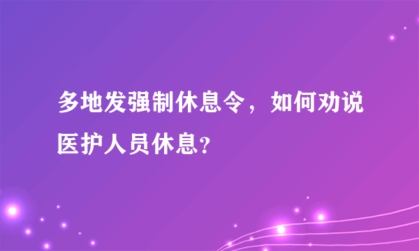 多地发强制休息令，如何劝说医护人员休息？