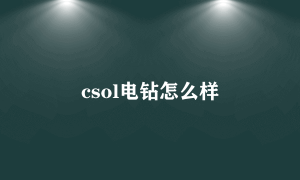 csol电钻怎么样