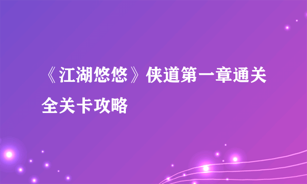 《江湖悠悠》侠道第一章通关全关卡攻略