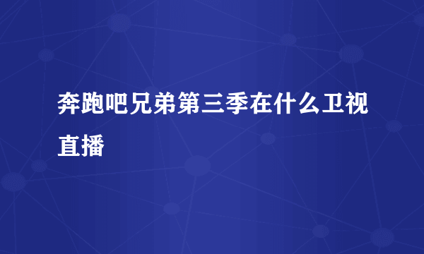 奔跑吧兄弟第三季在什么卫视直播