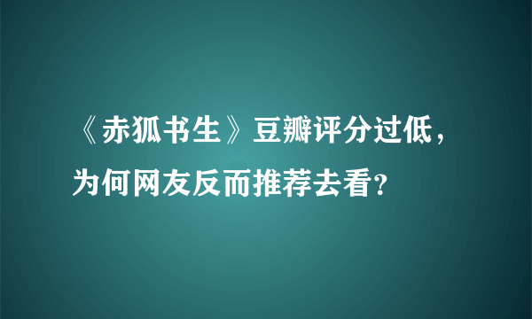 《赤狐书生》豆瓣评分过低，为何网友反而推荐去看？