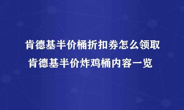 肯德基半价桶折扣券怎么领取 肯德基半价炸鸡桶内容一览