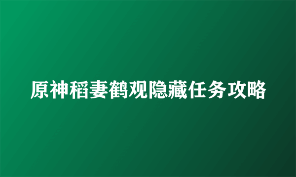 原神稻妻鹤观隐藏任务攻略