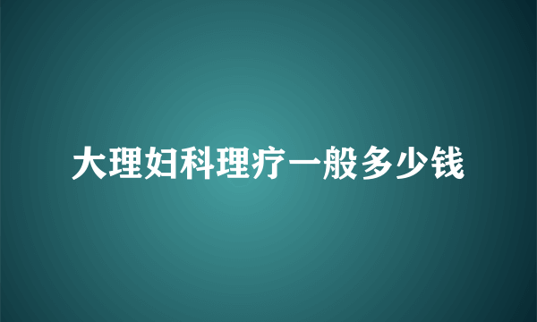 大理妇科理疗一般多少钱