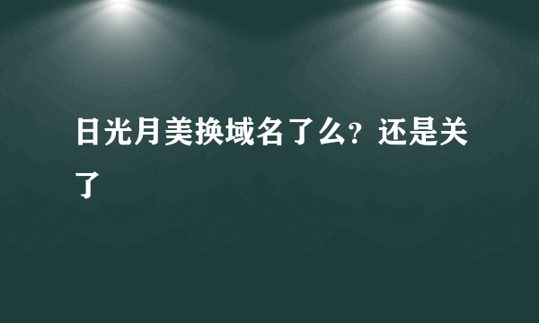 日光月美换域名了么？还是关了