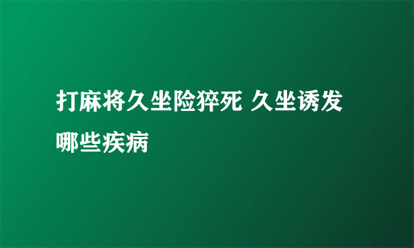 打麻将久坐险猝死 久坐诱发哪些疾病