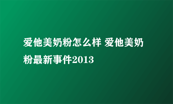 爱他美奶粉怎么样 爱他美奶粉最新事件2013