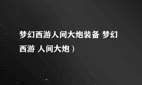 梦幻西游人间大炮装备 梦幻西游 人间大炮）