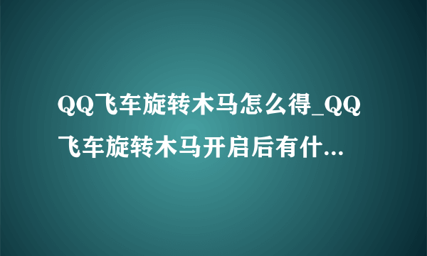 QQ飞车旋转木马怎么得_QQ飞车旋转木马开启后有什么_飞外