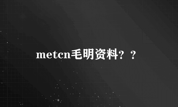 metcn毛明资料？？