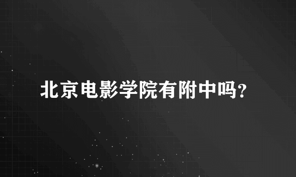 北京电影学院有附中吗？