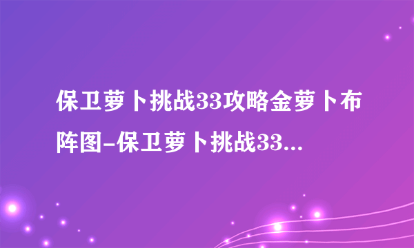 保卫萝卜挑战33攻略金萝卜布阵图-保卫萝卜挑战33关金萝卜攻略