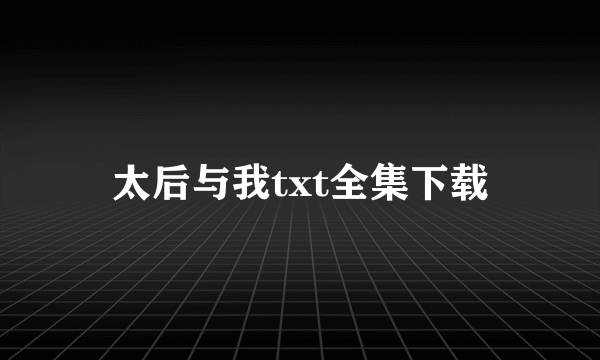 太后与我txt全集下载