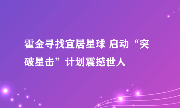 霍金寻找宜居星球 启动“突破星击”计划震撼世人