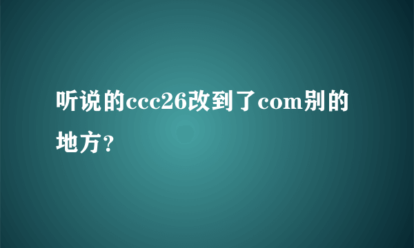 听说的ccc26改到了com别的地方？