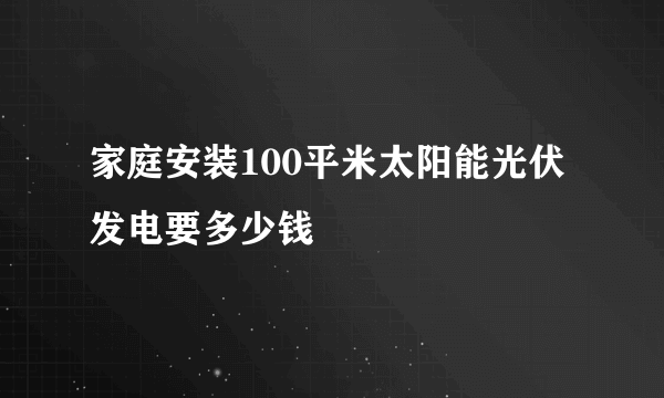 家庭安装100平米太阳能光伏发电要多少钱