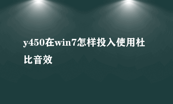 y450在win7怎样投入使用杜比音效