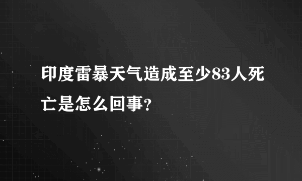 印度雷暴天气造成至少83人死亡是怎么回事？