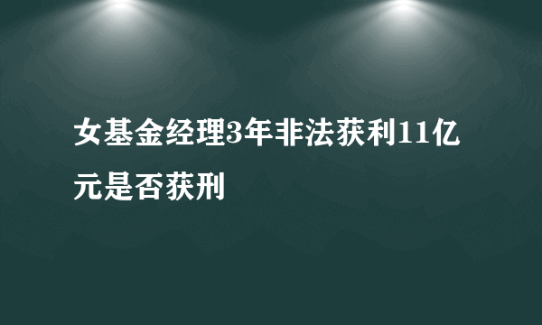 女基金经理3年非法获利11亿元是否获刑