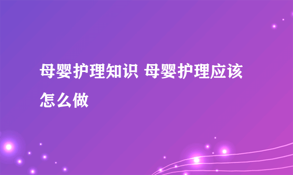 母婴护理知识 母婴护理应该怎么做