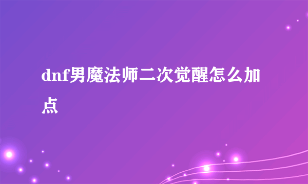 dnf男魔法师二次觉醒怎么加点