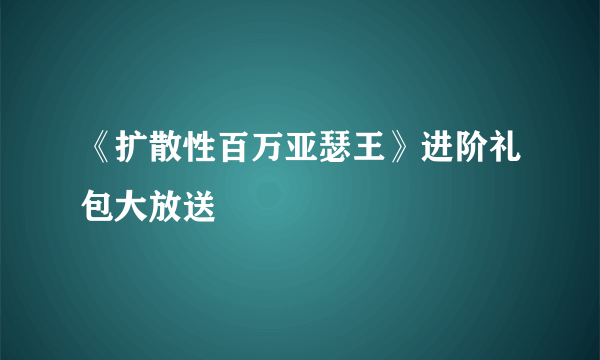 《扩散性百万亚瑟王》进阶礼包大放送