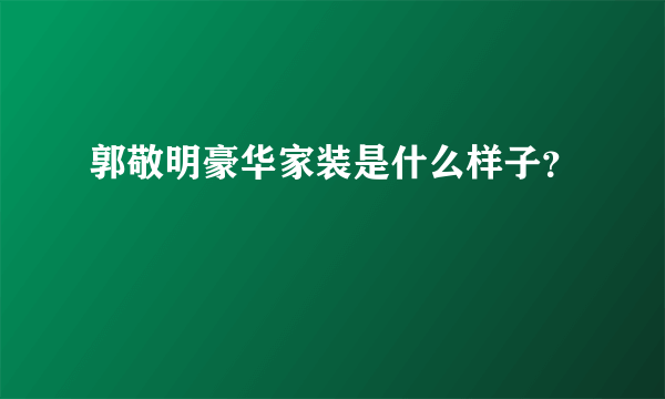 郭敬明豪华家装是什么样子？