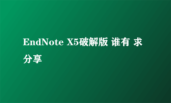 EndNote X5破解版 谁有 求分享