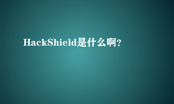 HackShield是什么啊？