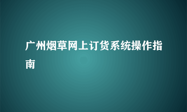 广州烟草网上订货系统操作指南