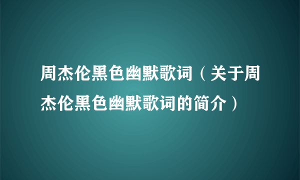 周杰伦黑色幽默歌词（关于周杰伦黑色幽默歌词的简介）