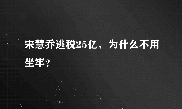 宋慧乔逃税25亿，为什么不用坐牢？