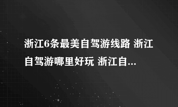 浙江6条最美自驾游线路 浙江自驾游哪里好玩 浙江自驾游景点大全