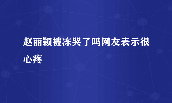 赵丽颖被冻哭了吗网友表示很心疼