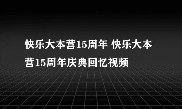 快乐大本营15周年 快乐大本营15周年庆典回忆视频