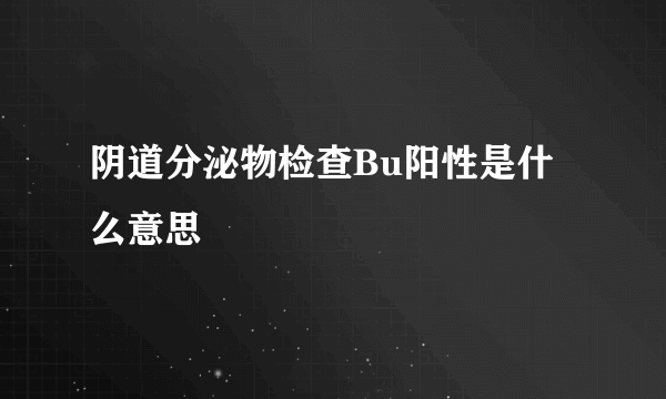 阴道分泌物检查Bu阳性是什么意思