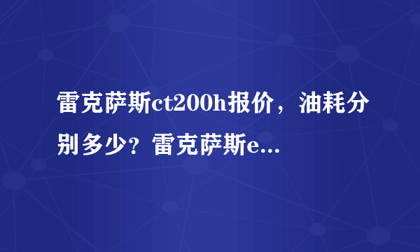 雷克萨斯ct200h报价，油耗分别多少？雷克萨斯es350，雷克萨斯越野车呢？