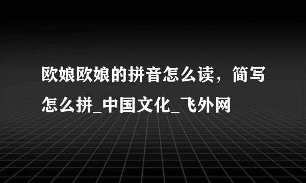 欧娘欧娘的拼音怎么读，简写怎么拼_中国文化_飞外网