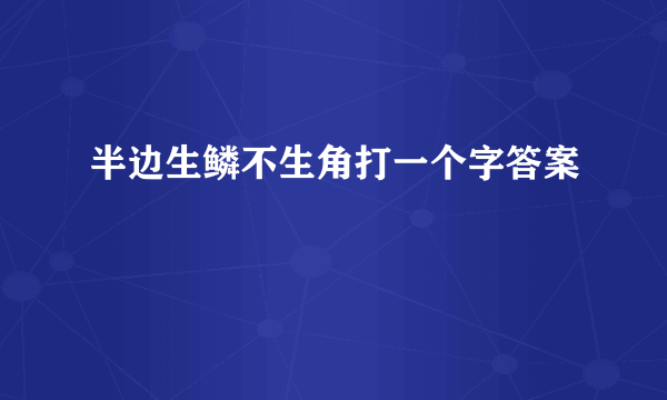 半边生鳞不生角打一个字答案