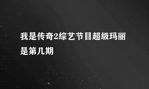 我是传奇2综艺节目超级玛丽是第几期