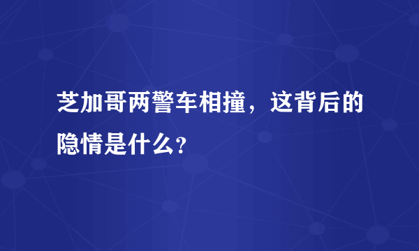 芝加哥两警车相撞，这背后的隐情是什么？