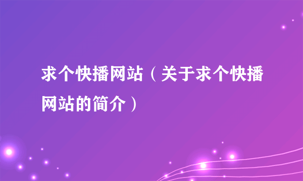 求个快播网站（关于求个快播网站的简介）