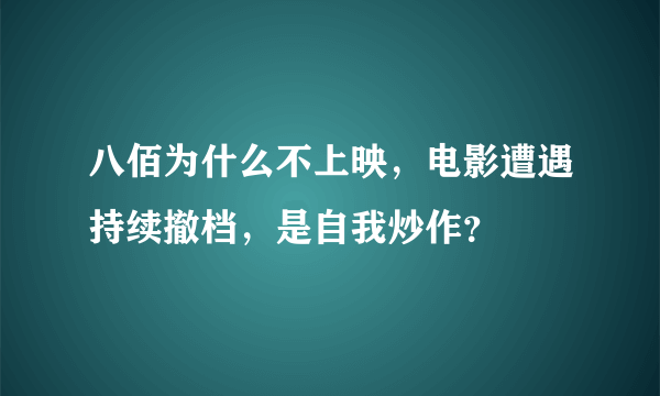 八佰为什么不上映，电影遭遇持续撤档，是自我炒作？