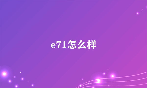 e71怎么样