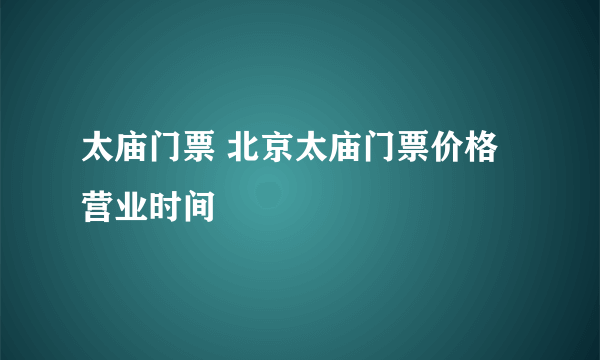 太庙门票 北京太庙门票价格营业时间