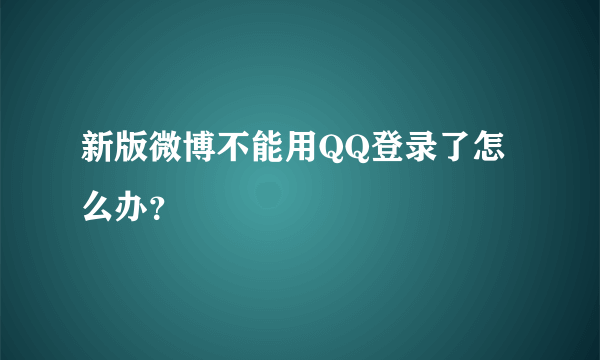 新版微博不能用QQ登录了怎么办？