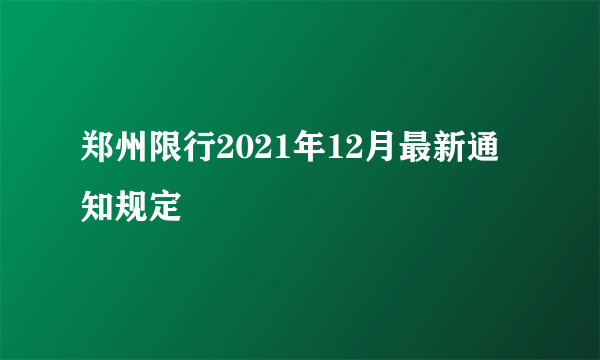 郑州限行2021年12月最新通知规定