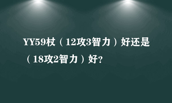 YY59杖（12攻3智力）好还是（18攻2智力）好？